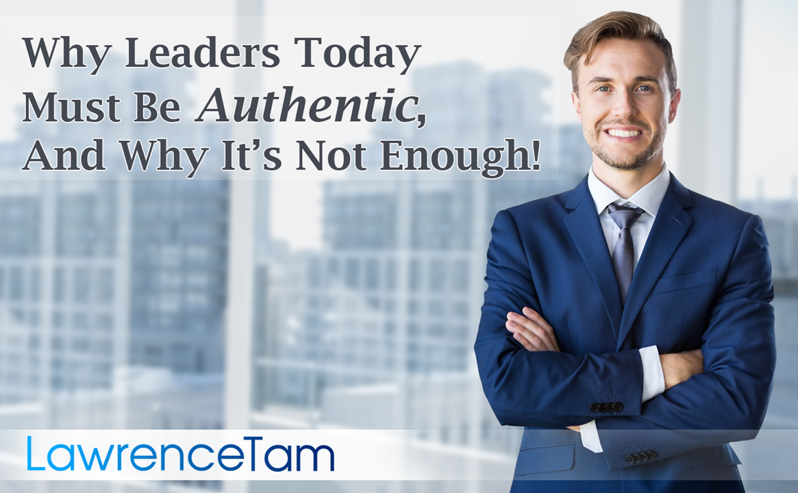 Why Leaders Today Must Be Authentic, And Why It’s Not Enough!